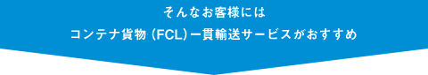 FCL一貫輸送サービスがおすすめ